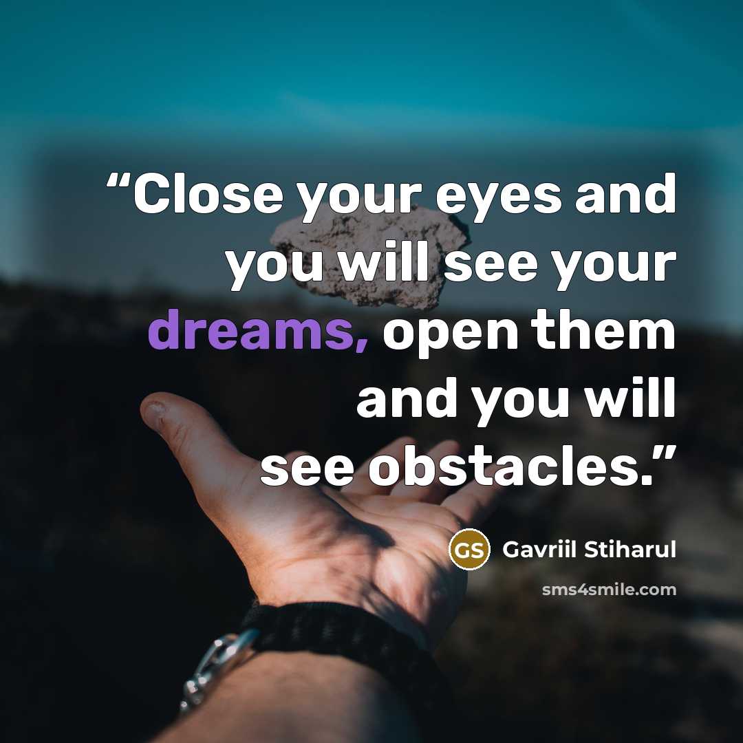 “Close your eyes and you will see your dreams, open them and you will see obstacles.” quote by Gavriil Stiharul