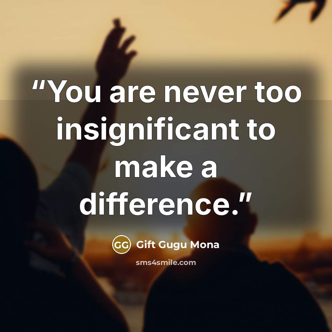 “You are never too insignificant to make a difference.” quote by Gift Gugu Mona
