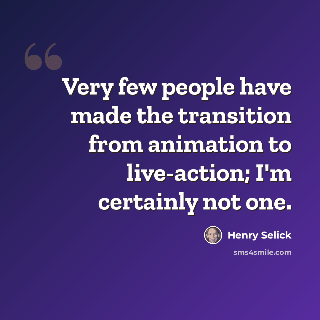 “Very few people have made the transition from animation to live-action; I'm certainly not one.” quote by Henry Selick