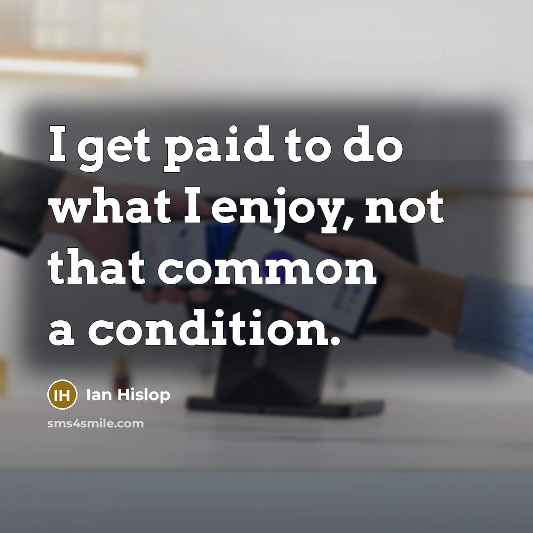 “I get paid to do what I enjoy, not that common a condition.” quote by Ian Hislop