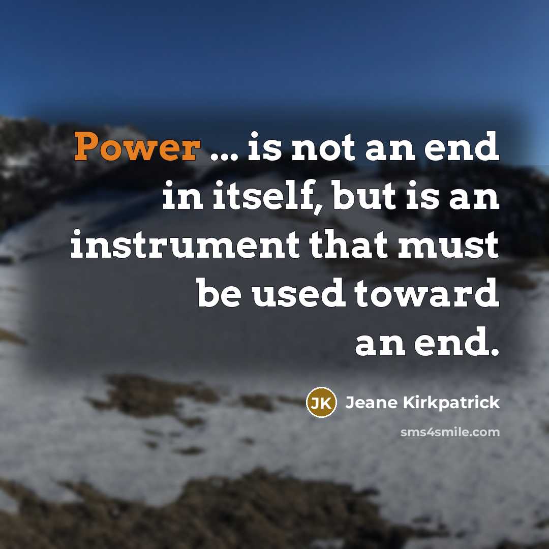 “Power ... is not an end in itself, but is an instrument that must be used toward an end.” quote by Jeane Kirkpatrick