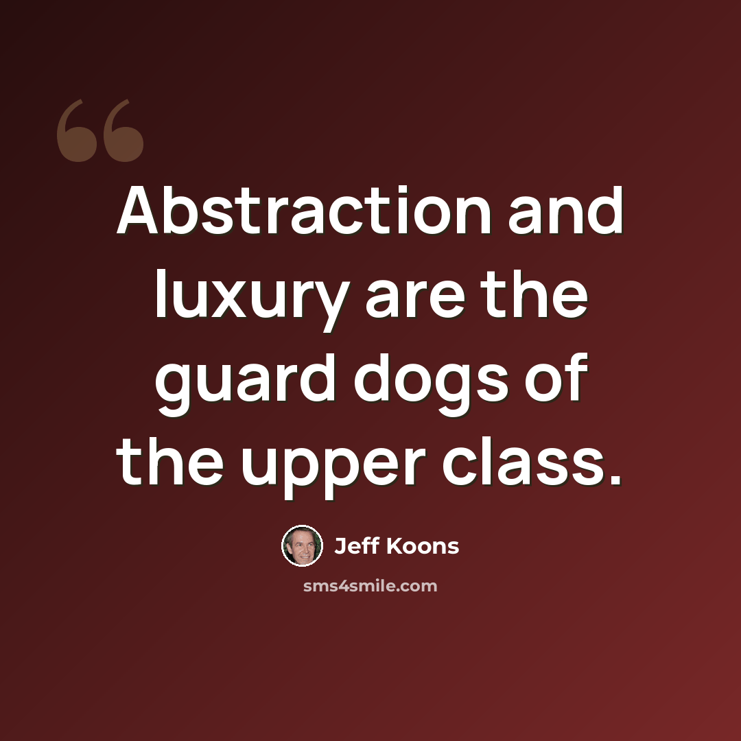 “Abstraction and luxury are the guard dogs of the upper class.” quote by Jeff Koons