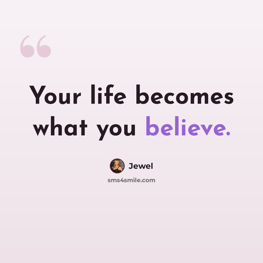“Your life becomes what you believe.” quote by Jewel