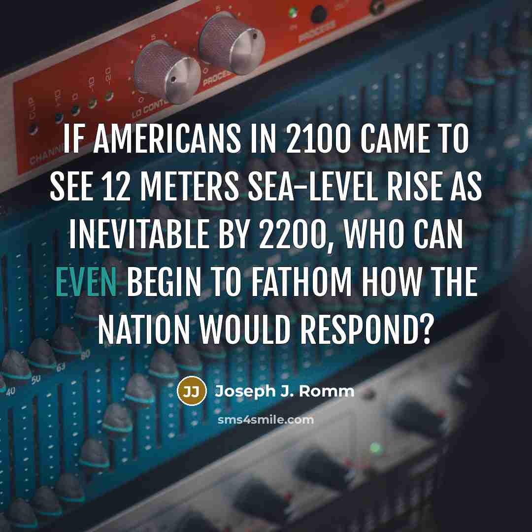 “If Americans in 2100 came to see 12 meters sea-level rise as inevitable by 2200, who can even begin to fathom how the nation would respond?” quote by Joseph J. Romm