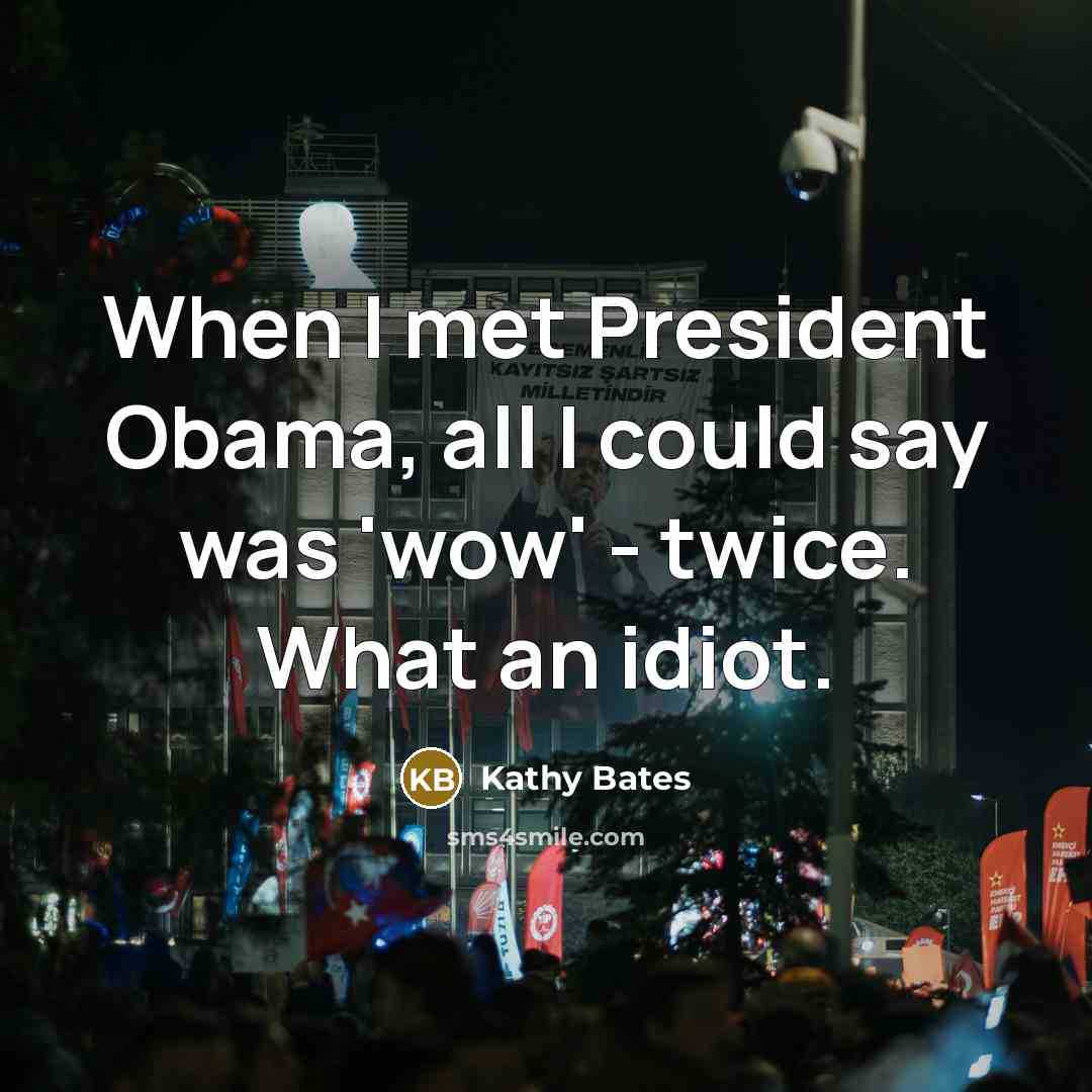 “When I met President Obama, all I could say was 'wow' - twice. What an idiot.” quote by Kathy Bates