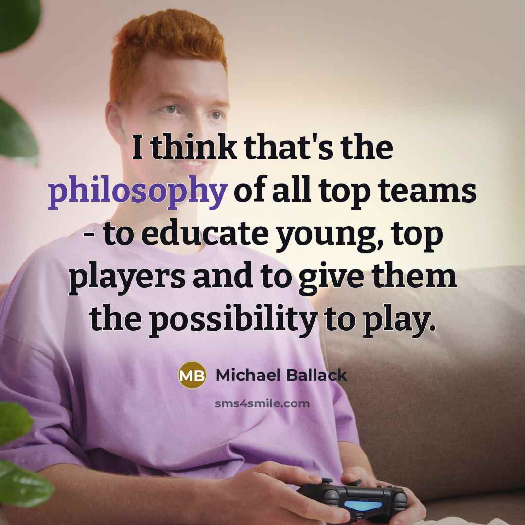 “I think that's the philosophy of all top teams - to educate young, top players and to give them the possibility to play.” quote by Michael Ballack