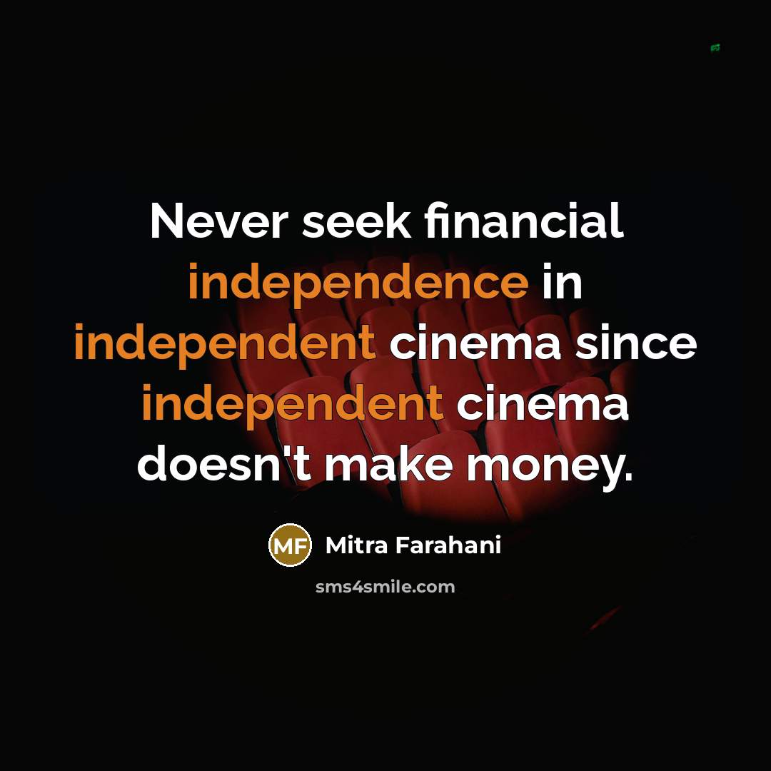 “Never seek financial independence in independent cinema since independent cinema doesn't make money.” quote by Mitra Farahani