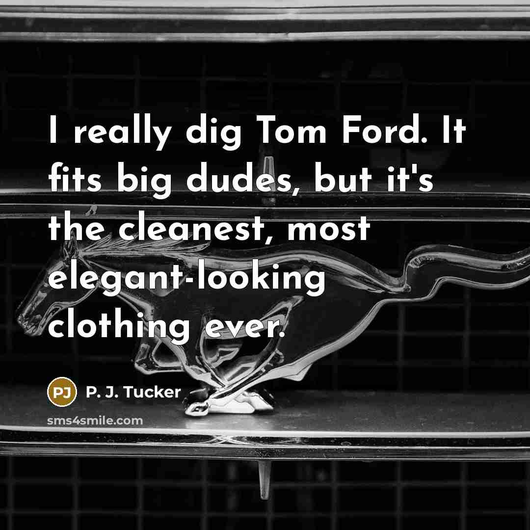 “I really dig Tom Ford. It fits big dudes, but it's the cleanest, most elegant-looking clothing ever.” quote by P. J. Tucker