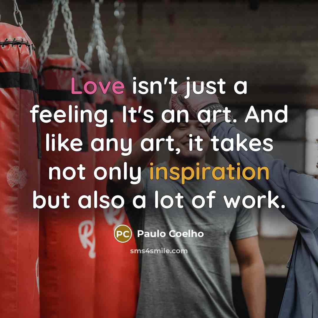 “Love isn't just a feeling. It's an art. And like any art, it takes not only inspiration but also a lot of work.” quote by Paulo Coelho