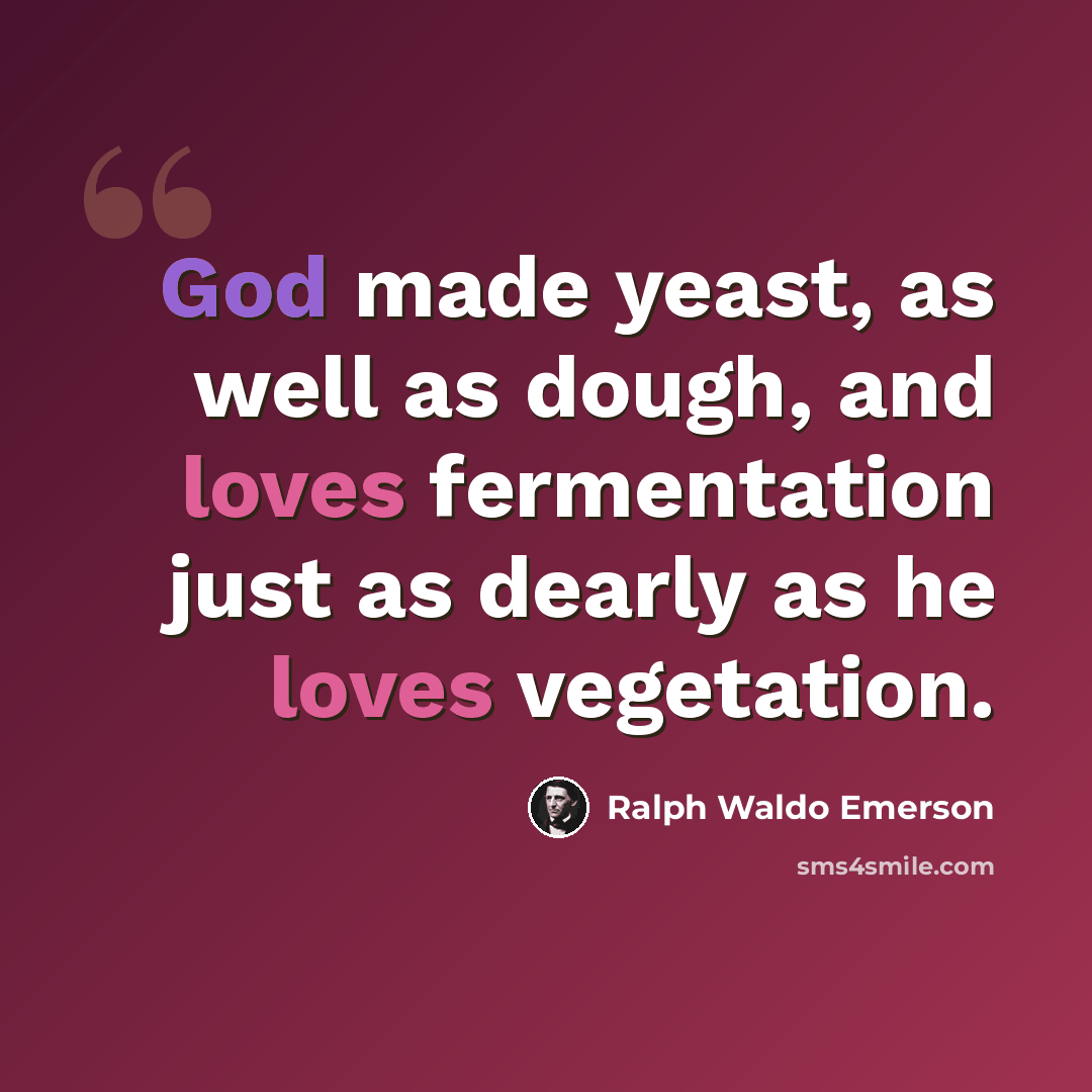 “God made yeast, as well as dough, and loves fermentation just as dearly as he loves vegetation.” quote by Ralph Waldo Emerson