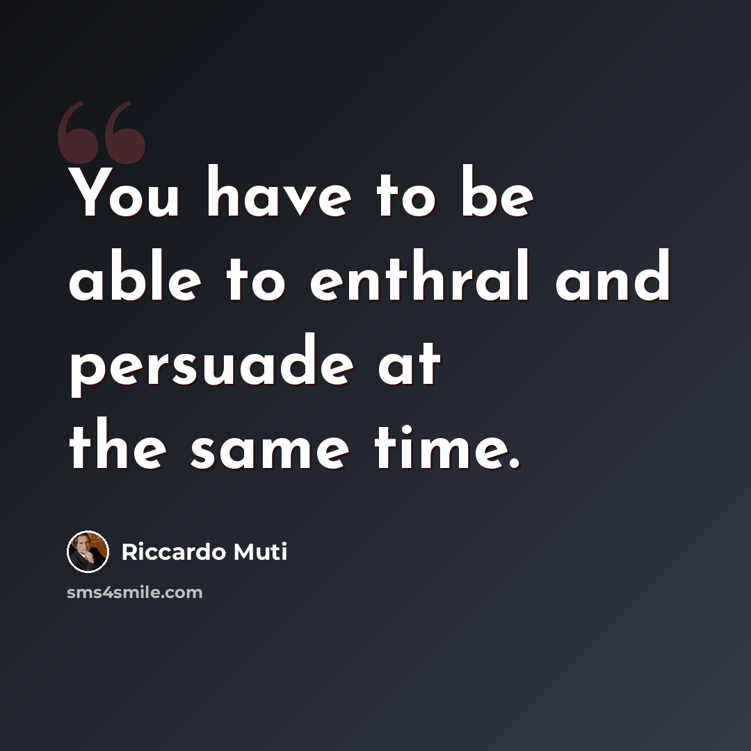 “You have to be able to enthral and persuade at the same time.” quote by Riccardo Muti
