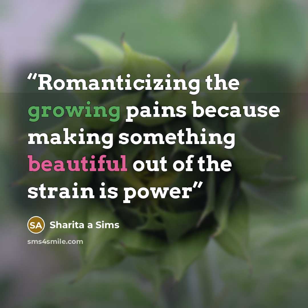 “Romanticizing the growing pains because making something beautiful out of the strain is power” quote by Sharita a Sims
