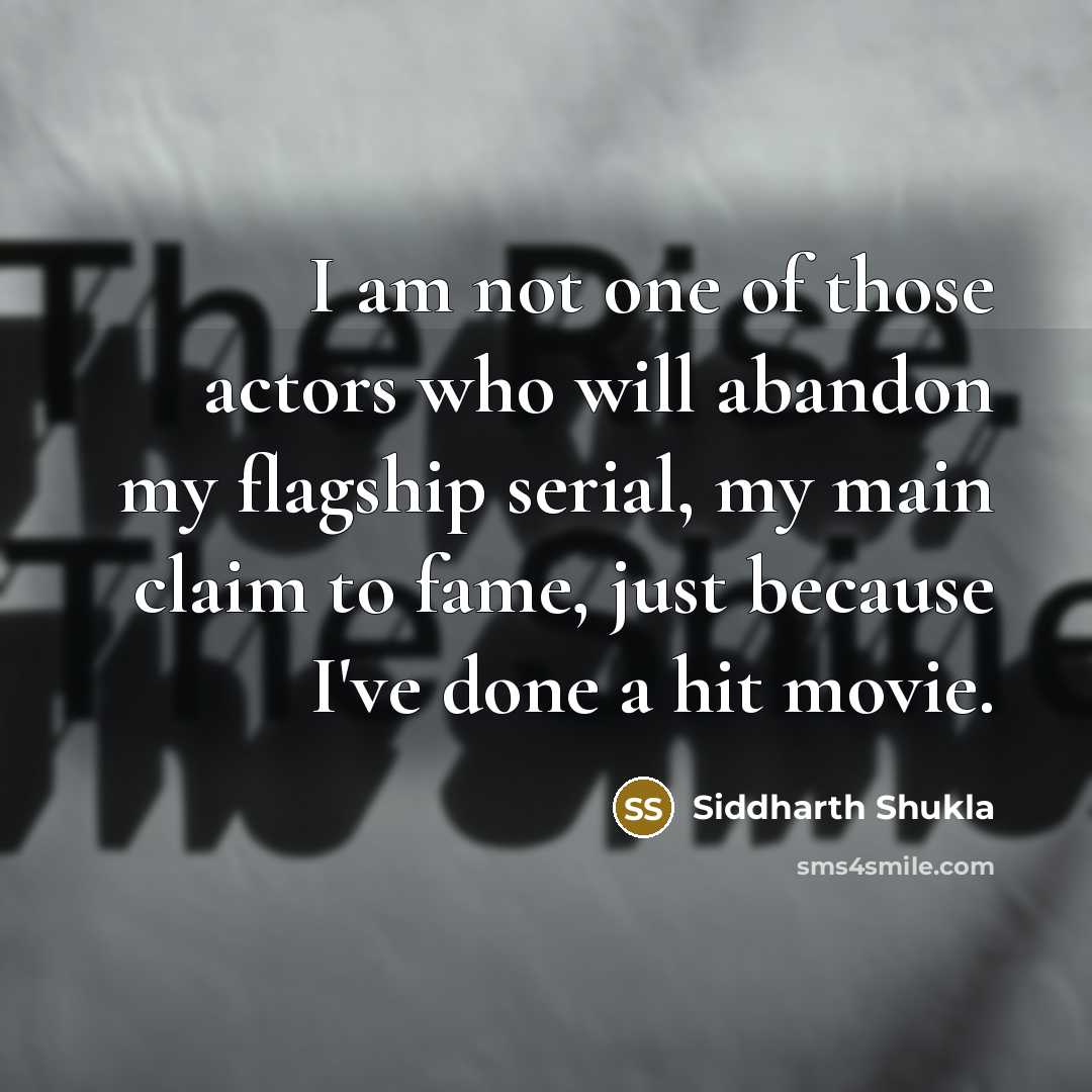 “I am not one of those actors who will abandon my flagship serial, my main claim to fame, just because I've done a hit movie.” quote by Siddharth Shukla