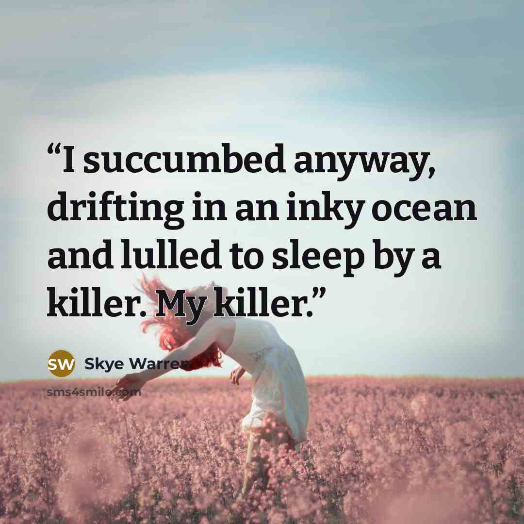 “I succumbed anyway, drifting in an inky ocean and lulled to sleep by a killer. My killer.” quote by Skye Warren