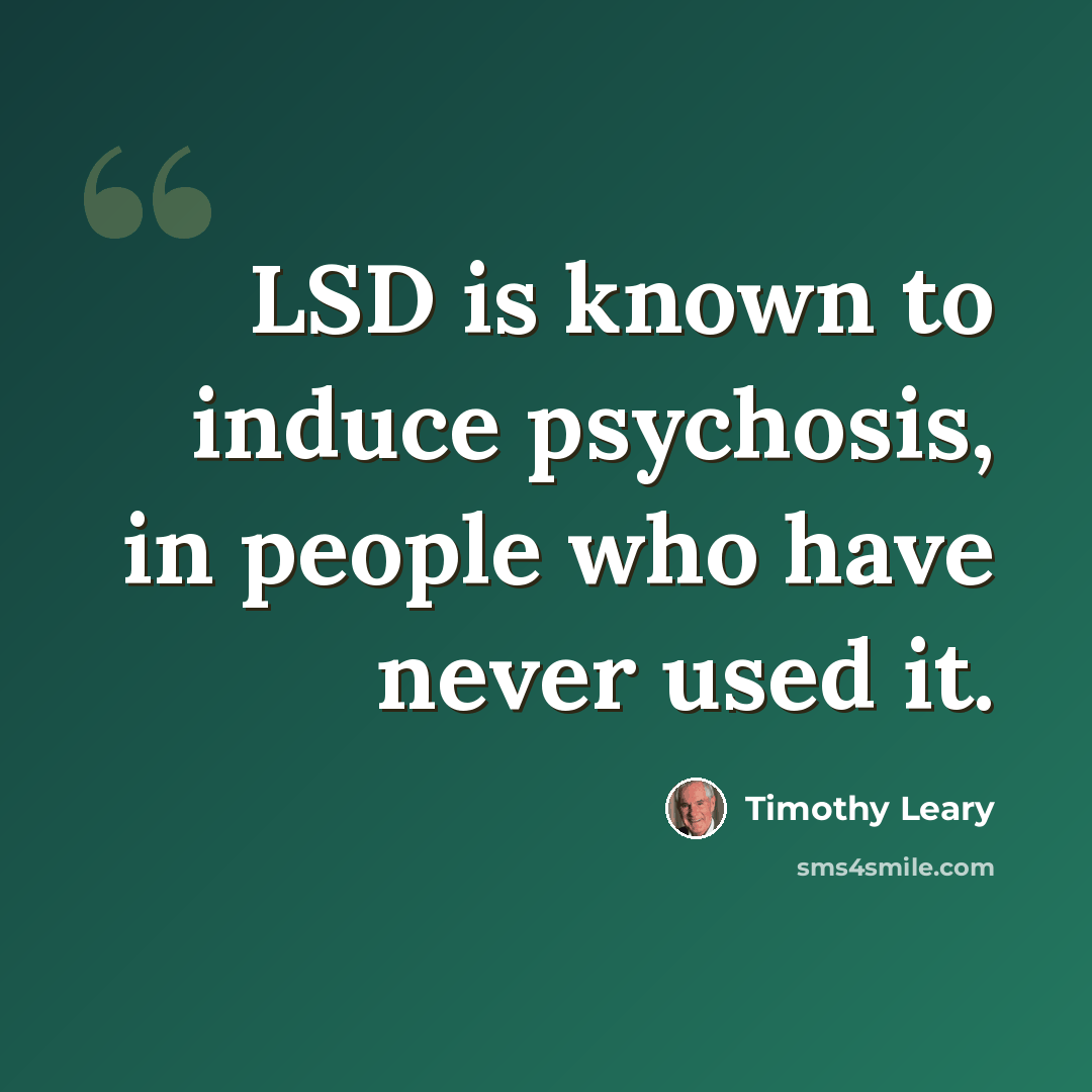 “LSD is known to induce psychosis, in people who have never used it.” quote by Timothy Leary