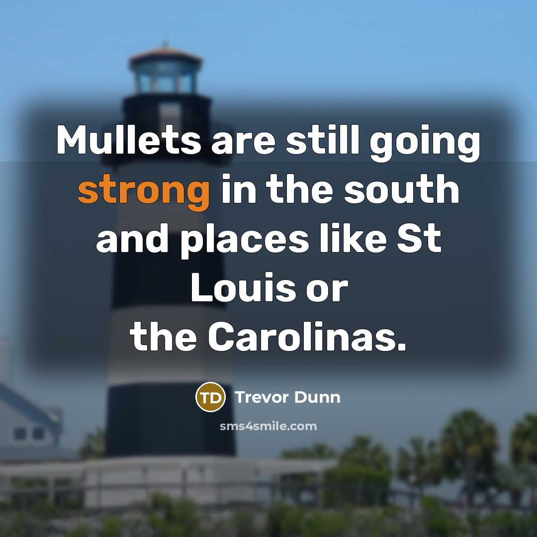 “Mullets are still going strong in the south and places like St Louis or the Carolinas.” quote by Trevor Dunn