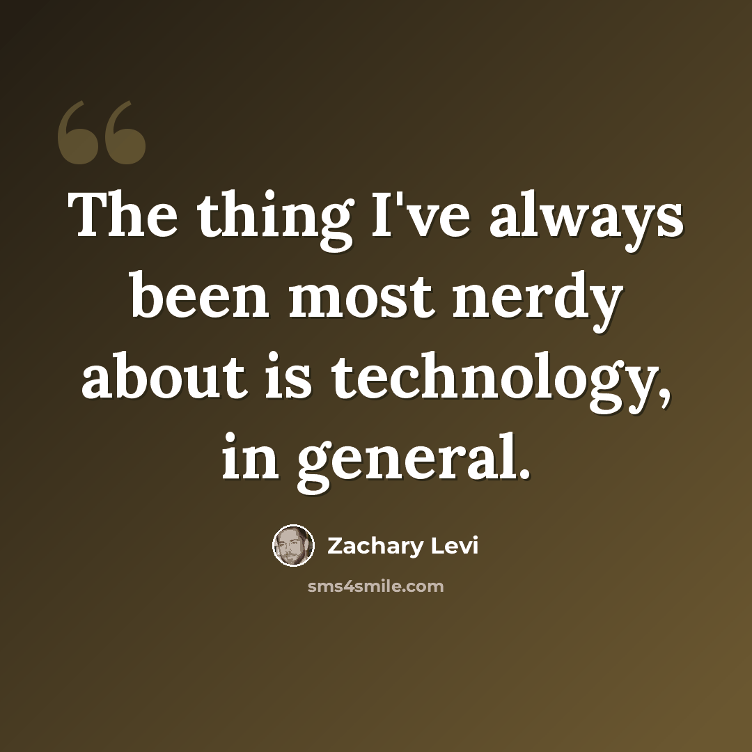 “The thing I've always been most nerdy about is technology, in general.” quote by Zachary Levi