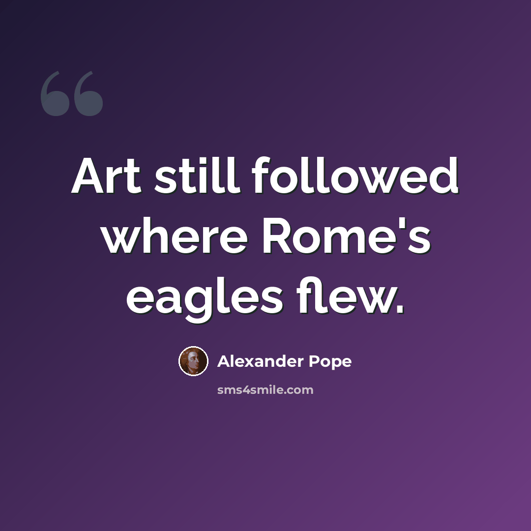 “Art still followed where Rome's eagles flew.” quote by Alexander Pope