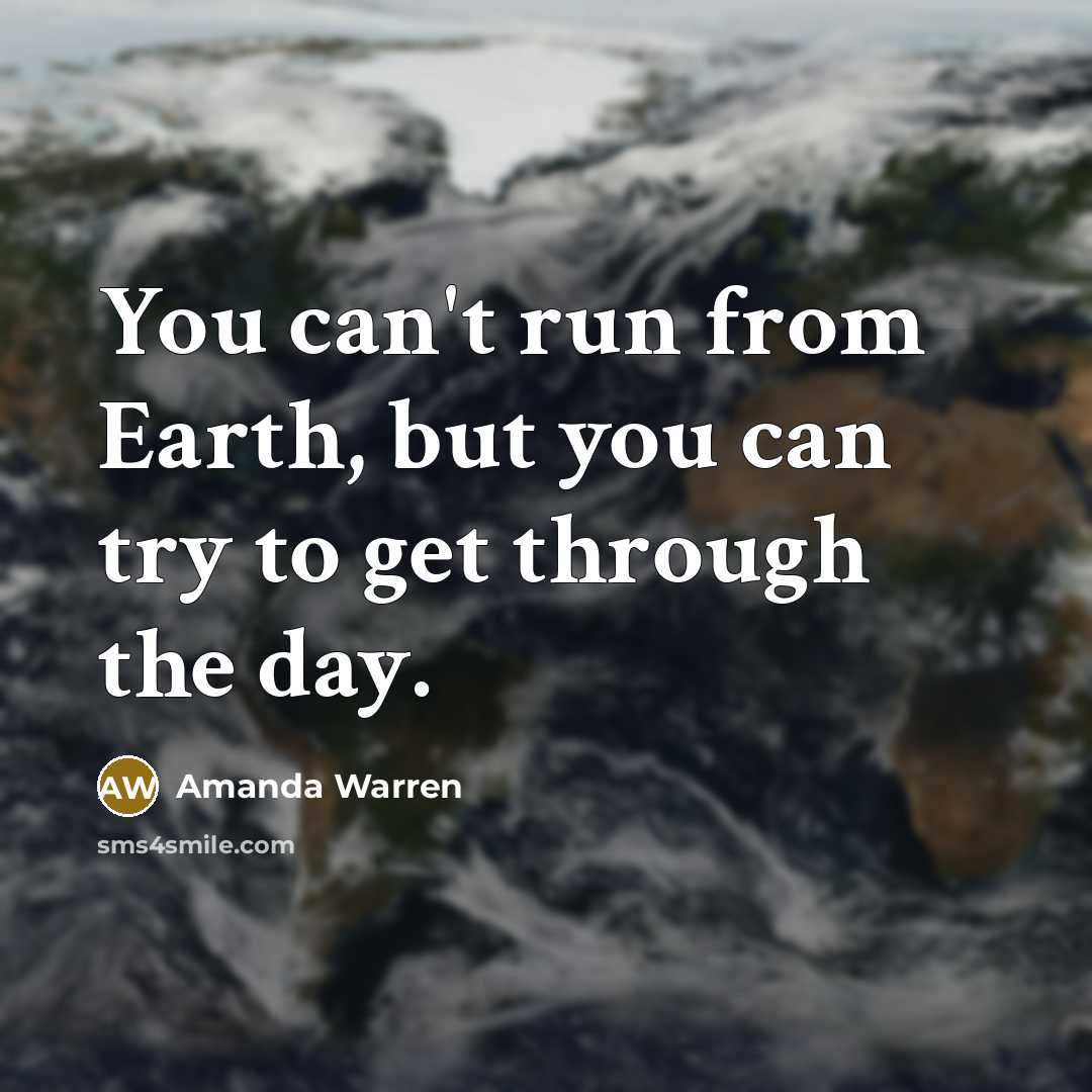 “You can't run from Earth, but you can try to get through the day.” quote by Amanda Warren