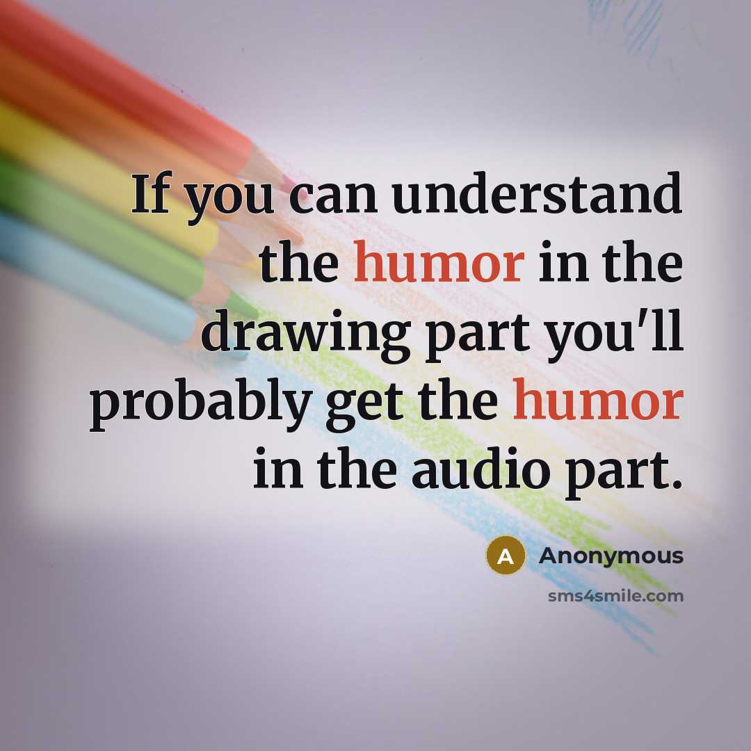“If you can understand the humor in the drawing part you'll probably get the humor in the audio part.” quote by Anonymous