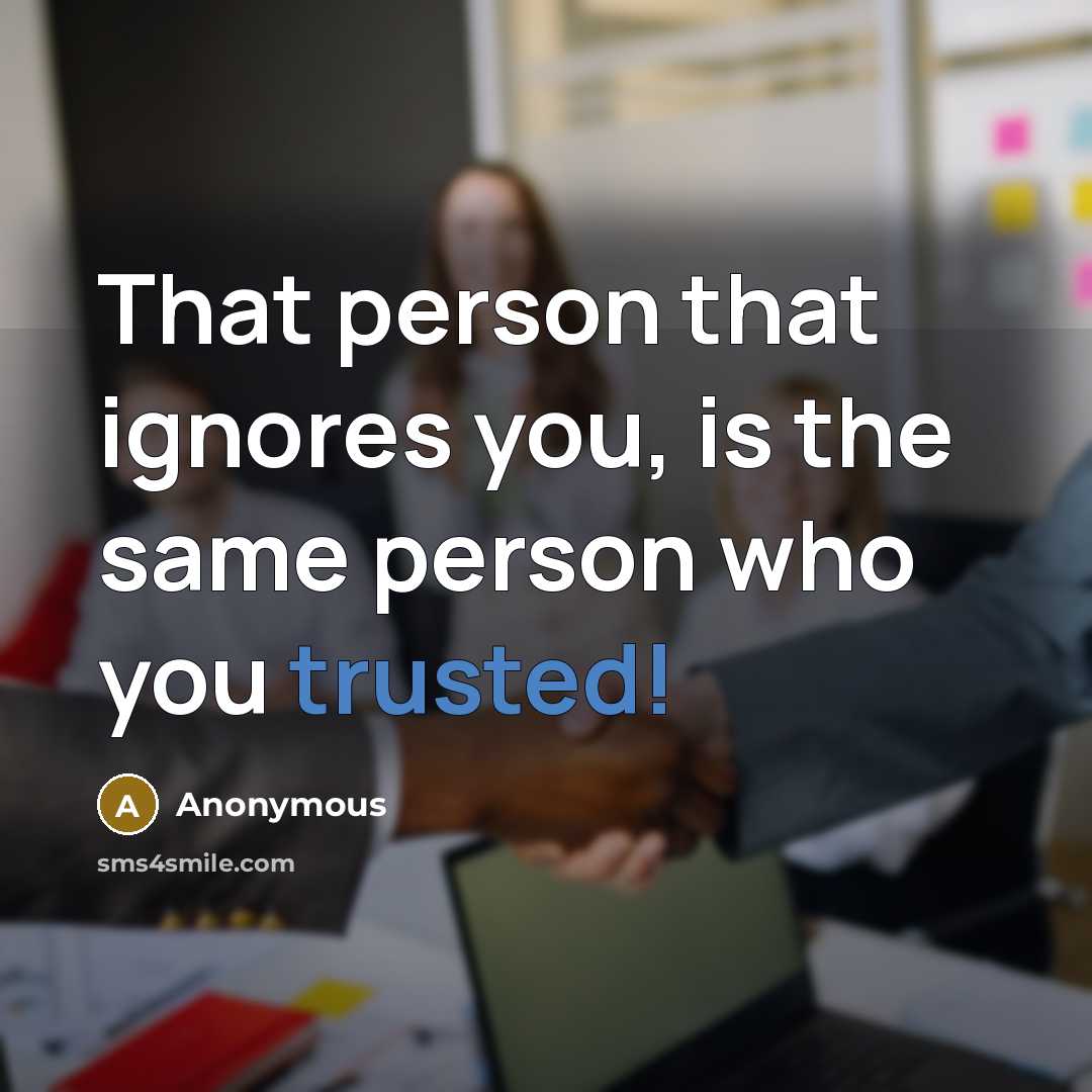 “That person that ignores you, is the same person who you trusted!” quote by Anonymous