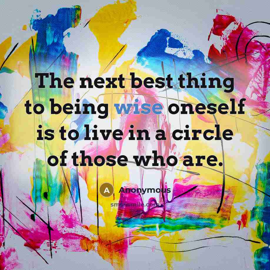 “The next best thing to being wise oneself is to live in a circle of those who are.” quote by Anonymous