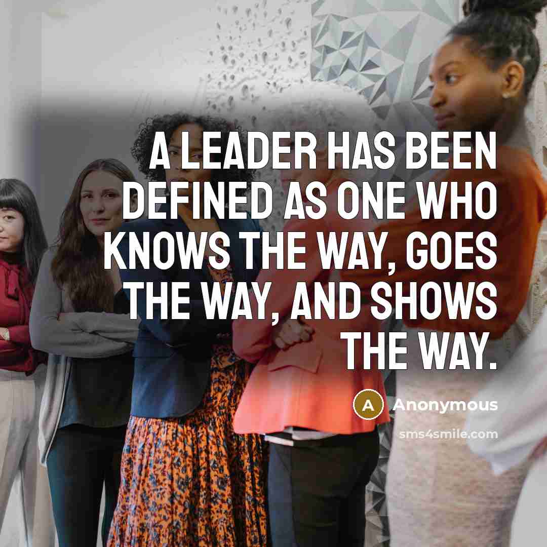 “A leader has been defined as one who knows the way, goes the way, and shows the way.” quote by Anonymous
