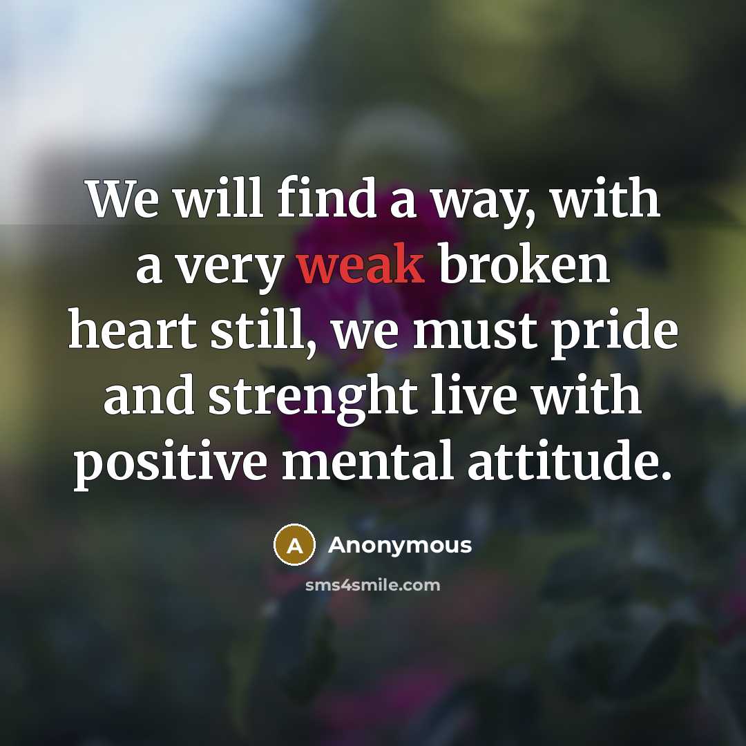 “We will find a way, with a very weak broken heart still, we must pride and strenght live with positive mental attitude.” quote by Anonymous