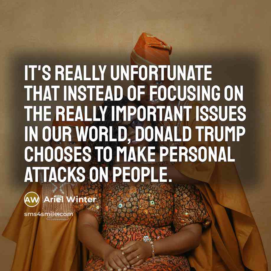 “It's really unfortunate that instead of focusing on the really important issues in our world, Donald Trump chooses to make personal attacks on people.” quote by Ariel Winter