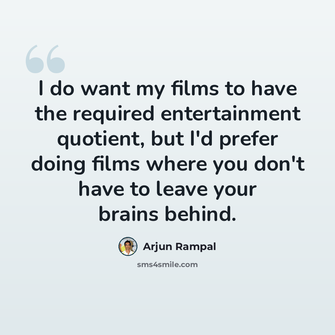 “I do want my films to have the required entertainment quotient, but I'd prefer doing films where you don't have to leave your brains behind.” quote by Arjun Rampal