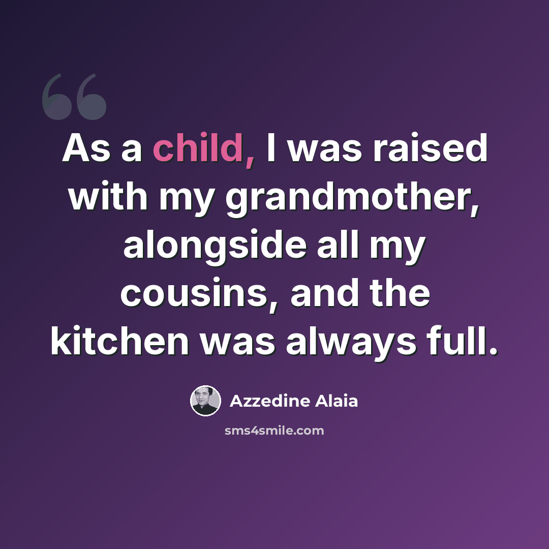 “As a child, I was raised with my grandmother, alongside all my cousins, and the kitchen was always full.” quote by Azzedine Alaia