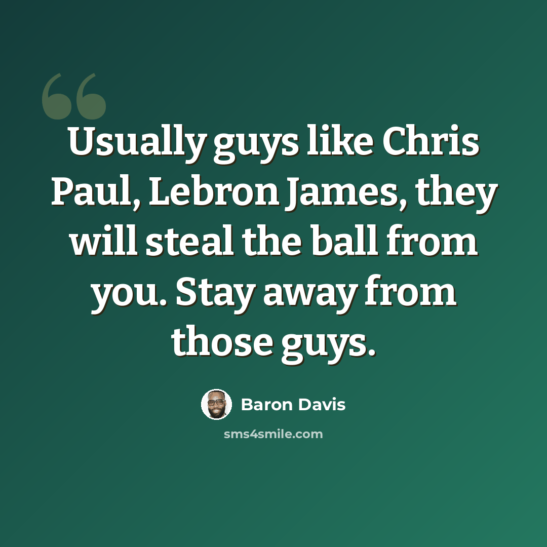 “Usually guys like Chris Paul, Lebron James, they will steal the ball from you. Stay away from those guys.” quote by Baron Davis