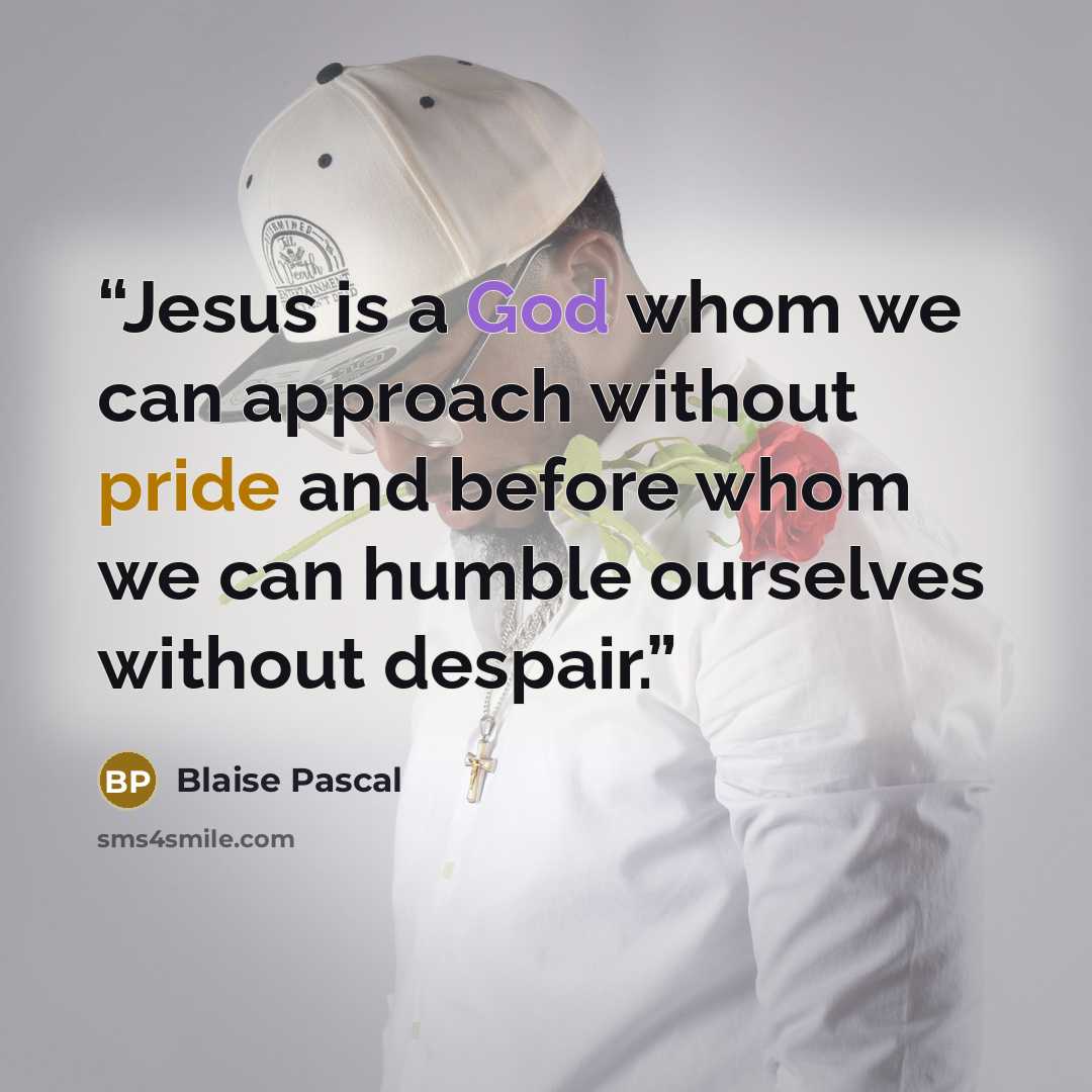 “Jesus is a God whom we can approach without pride and before whom we can humble ourselves without despair.” quote by Blaise Pascal