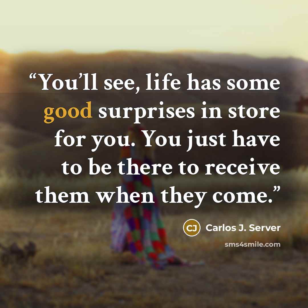 “You’ll see, life has some good surprises in store for you. You just have to be there to receive them when they come.” quote by Carlos J. Server