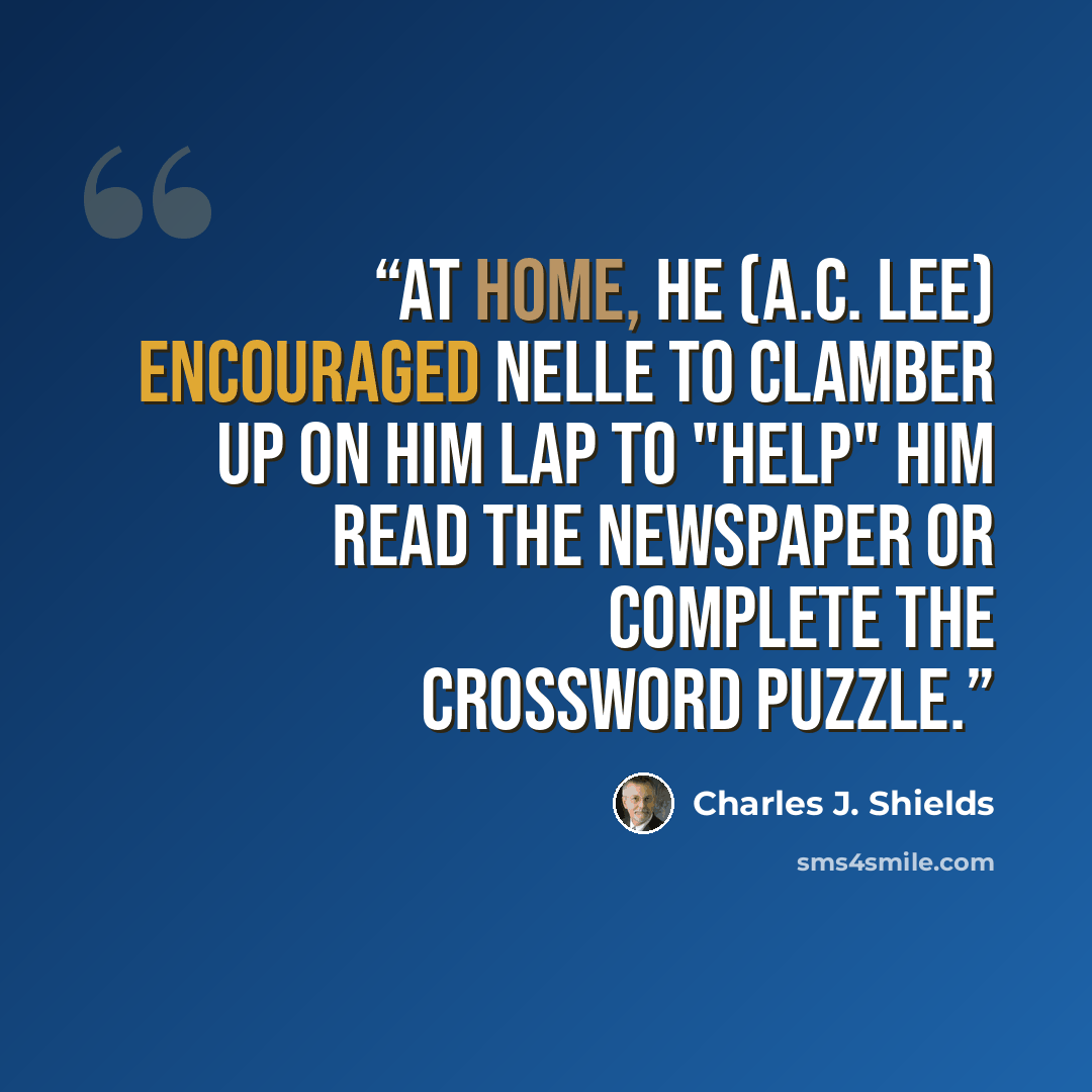 “At home, he (A.C. Lee) encouraged Nelle to clamber up on him lap to "help" him read the newspaper or complete the crossword puzzle.” quote by Charles J. Shields