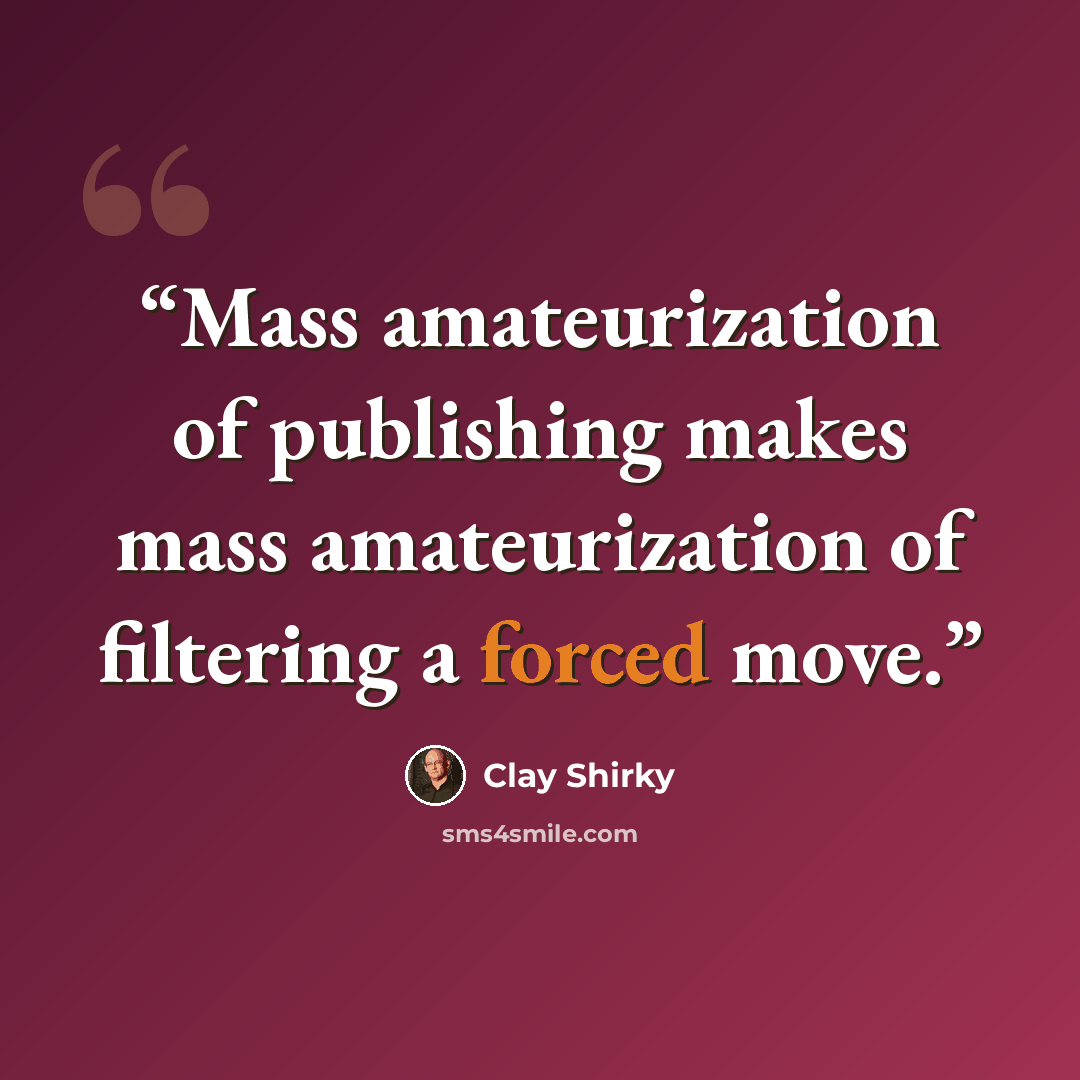 “Mass amateurization of publishing makes mass amateurization of filtering a forced move.” quote by Clay Shirky