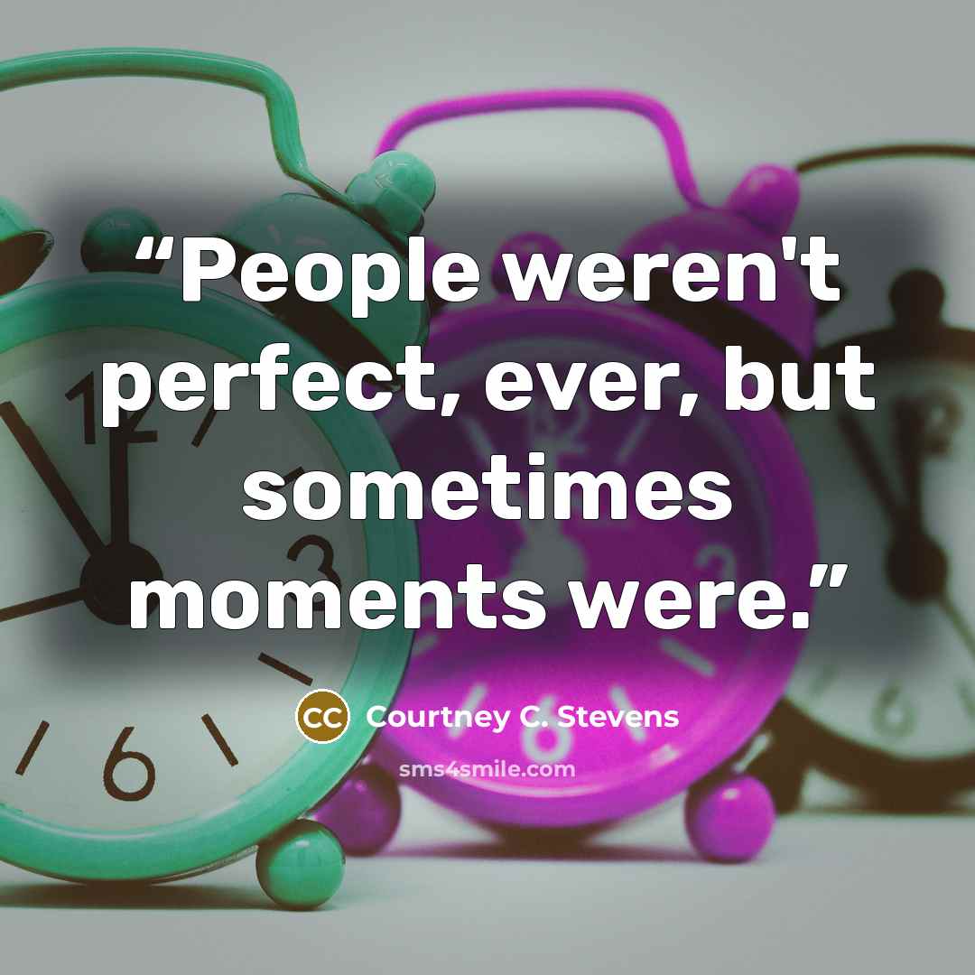 “People weren't perfect, ever, but sometimes moments were.” quote by Courtney C. Stevens
