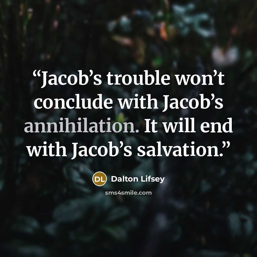“Jacob’s trouble won’t conclude with Jacob’s annihilation. It will end with Jacob’s salvation.” quote by Dalton Lifsey