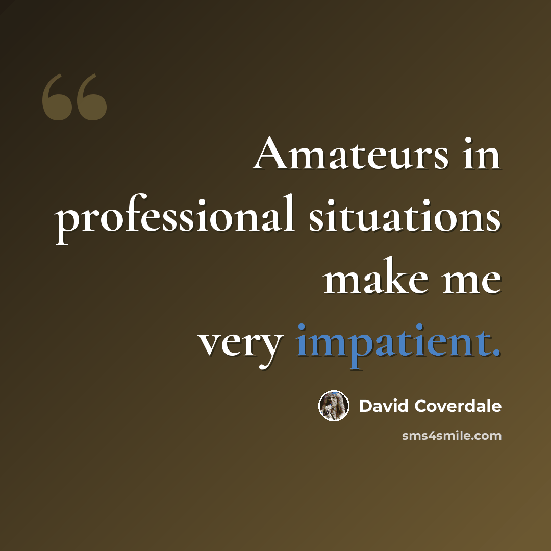 “Amateurs in professional situations make me very impatient.” quote by David Coverdale
