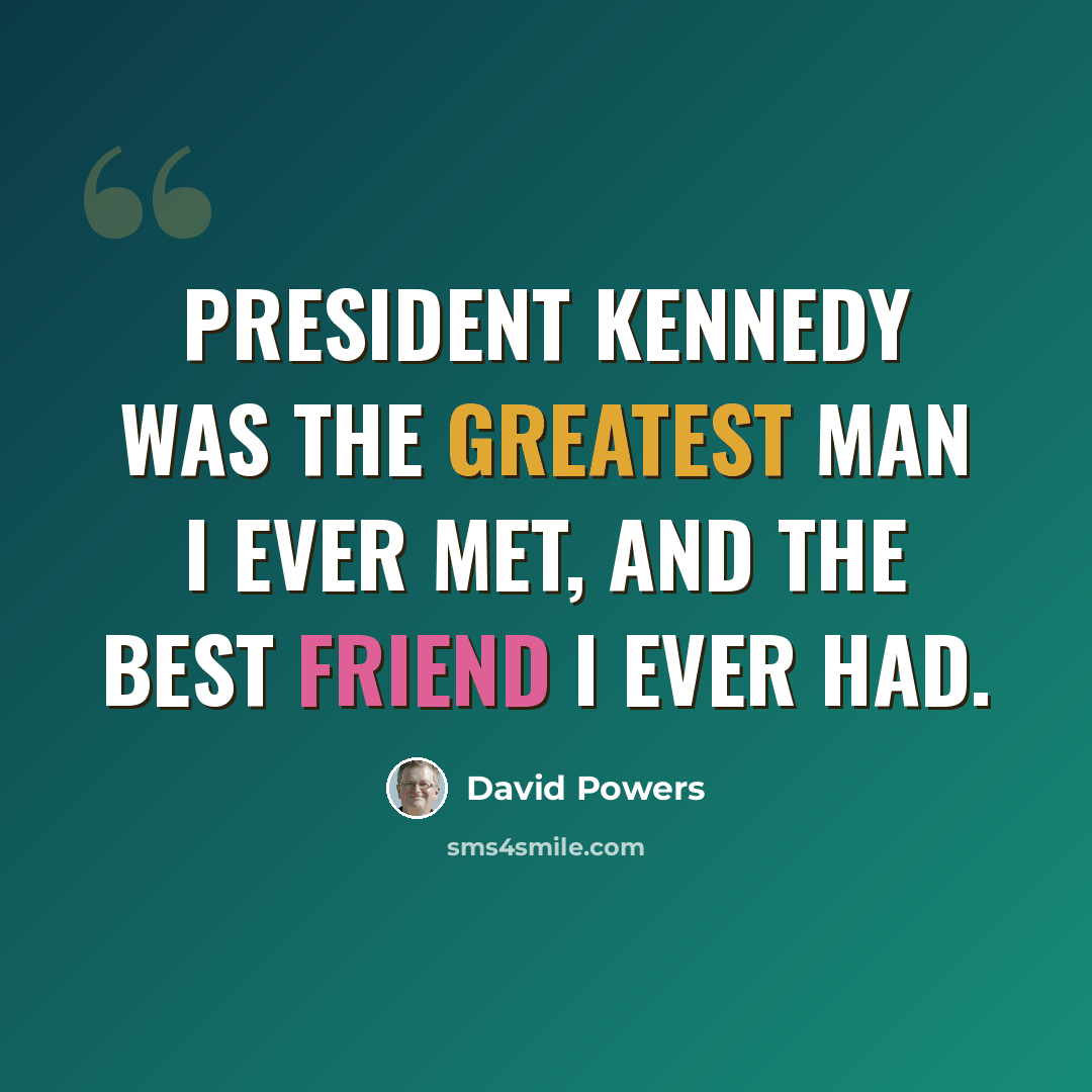 “President Kennedy was the greatest man I ever met, and the best friend I ever had.” quote by David Powers