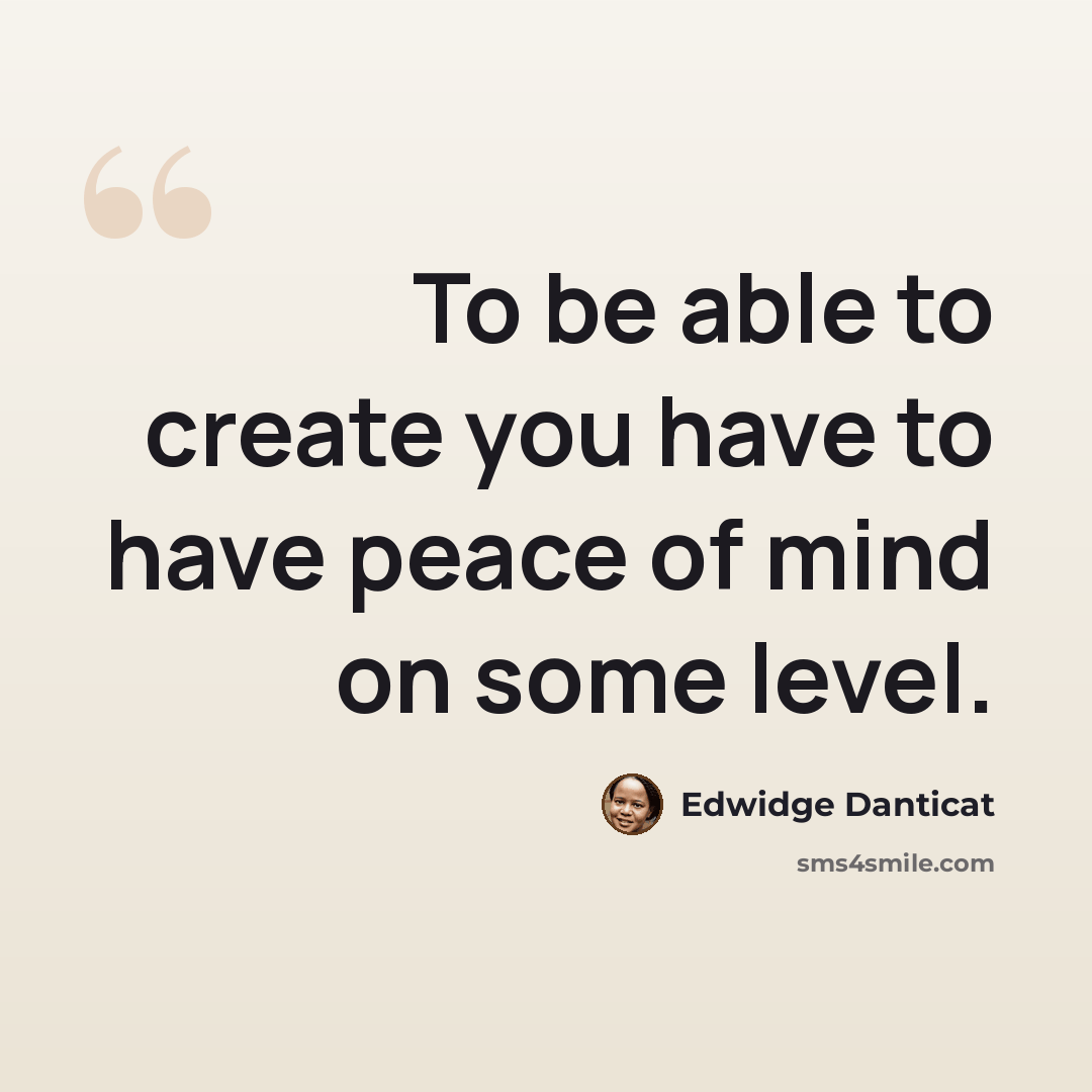 “To be able to create you have to have peace of mind on some level.” quote by Edwidge Danticat