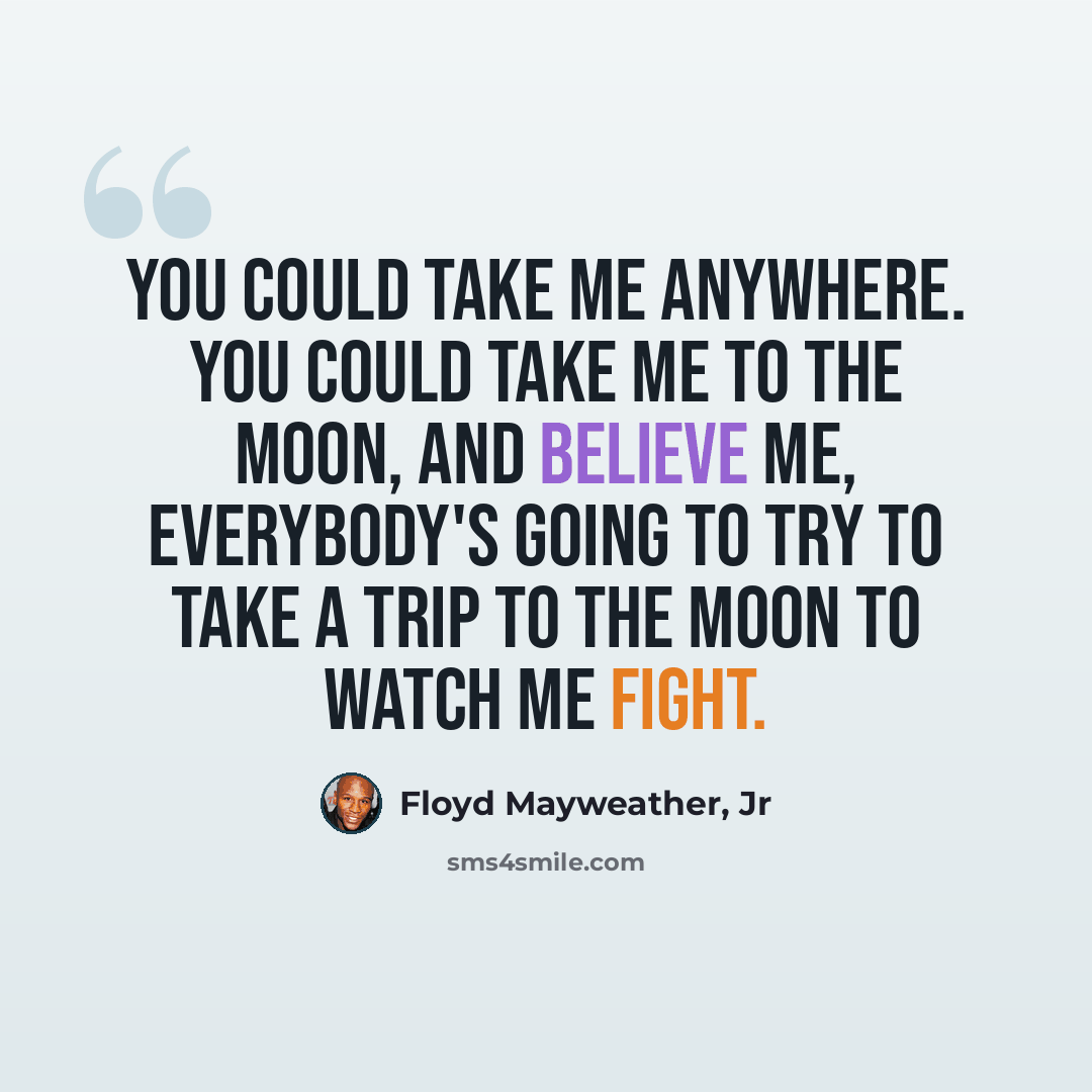 “You could take me anywhere. You could take me to the moon, and believe me, everybody's going to try to take a trip to the moon to watch me fight.” quote by Floyd Mayweather, Jr