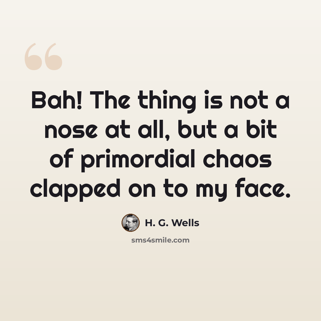 “Bah! The thing is not a nose at all, but a bit of primordial chaos clapped on to my face.” quote by H. G. Wells