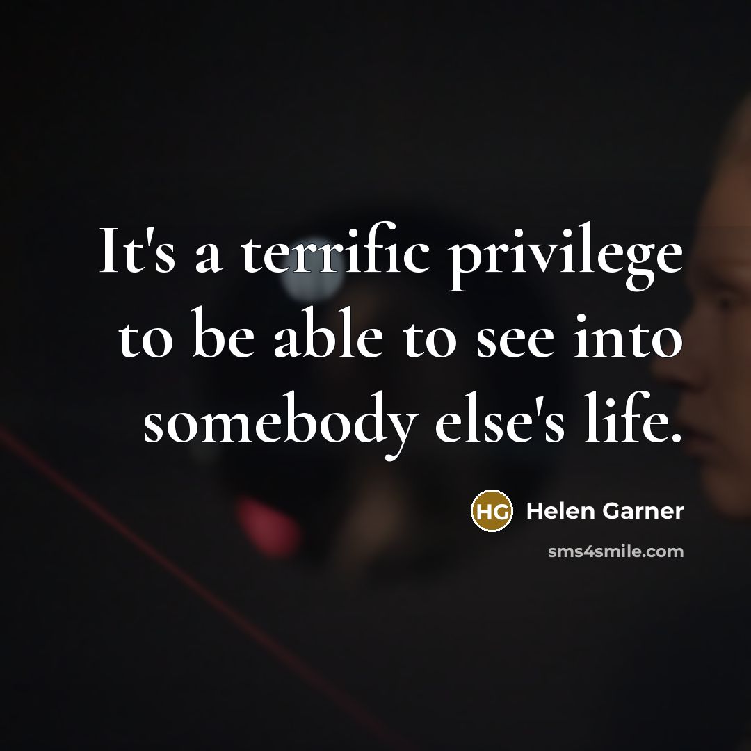 “It's a terrific privilege to be able to see into somebody else's life.” quote by Helen Garner