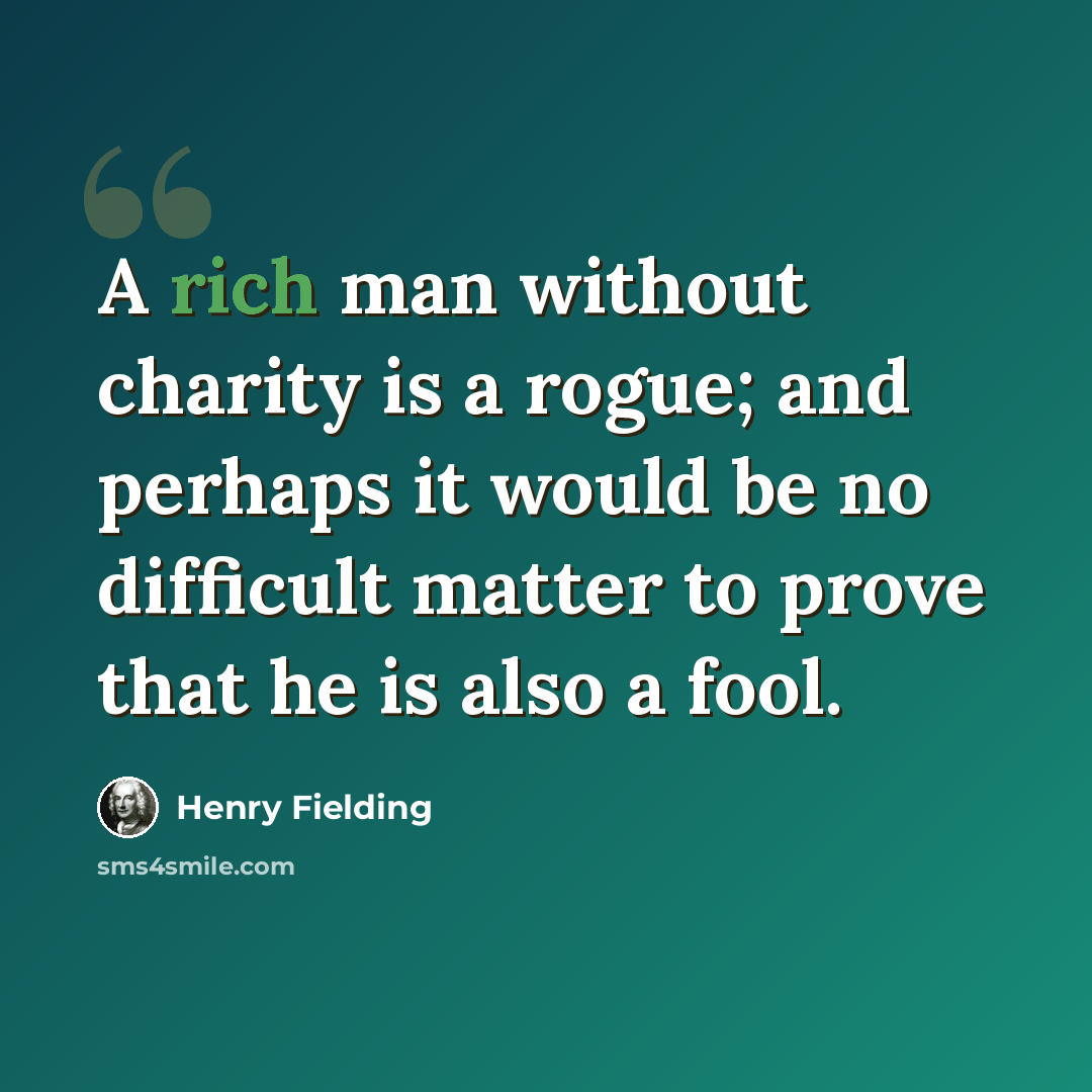 “A rich man without charity is a rogue; and perhaps it would be no difficult matter to prove that he is also a fool.” quote by Henry Fielding
