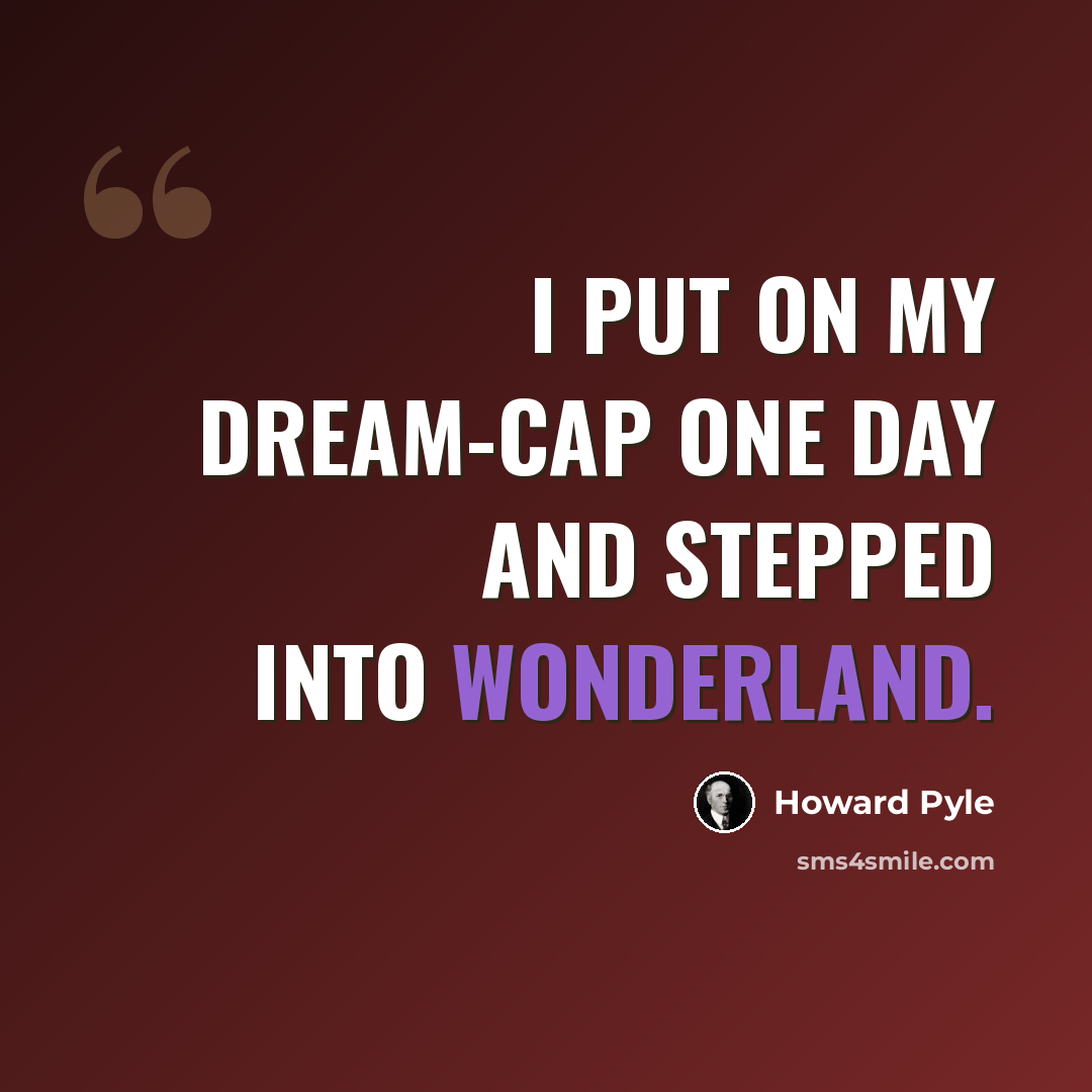 “I put on my dream-cap one day and stepped into Wonderland.” quote by Howard Pyle