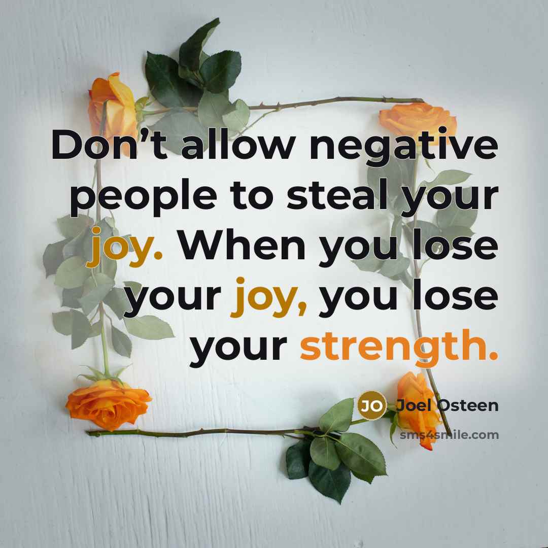 “Don’t allow negative people to steal your joy. When you lose your joy, you lose your strength.” quote by Joel Osteen