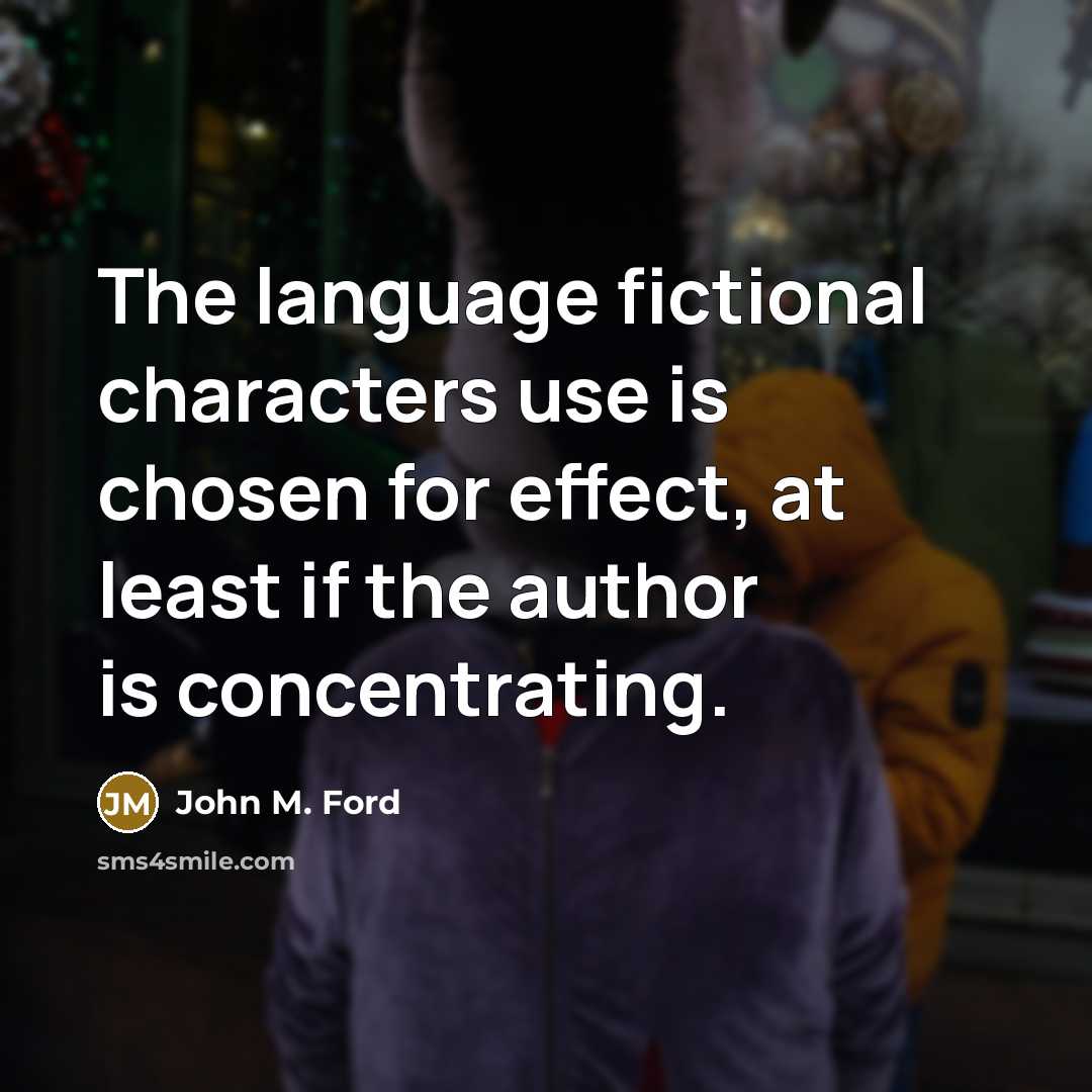 “The language fictional characters use is chosen for effect, at least if the author is concentrating.” quote by John M. Ford