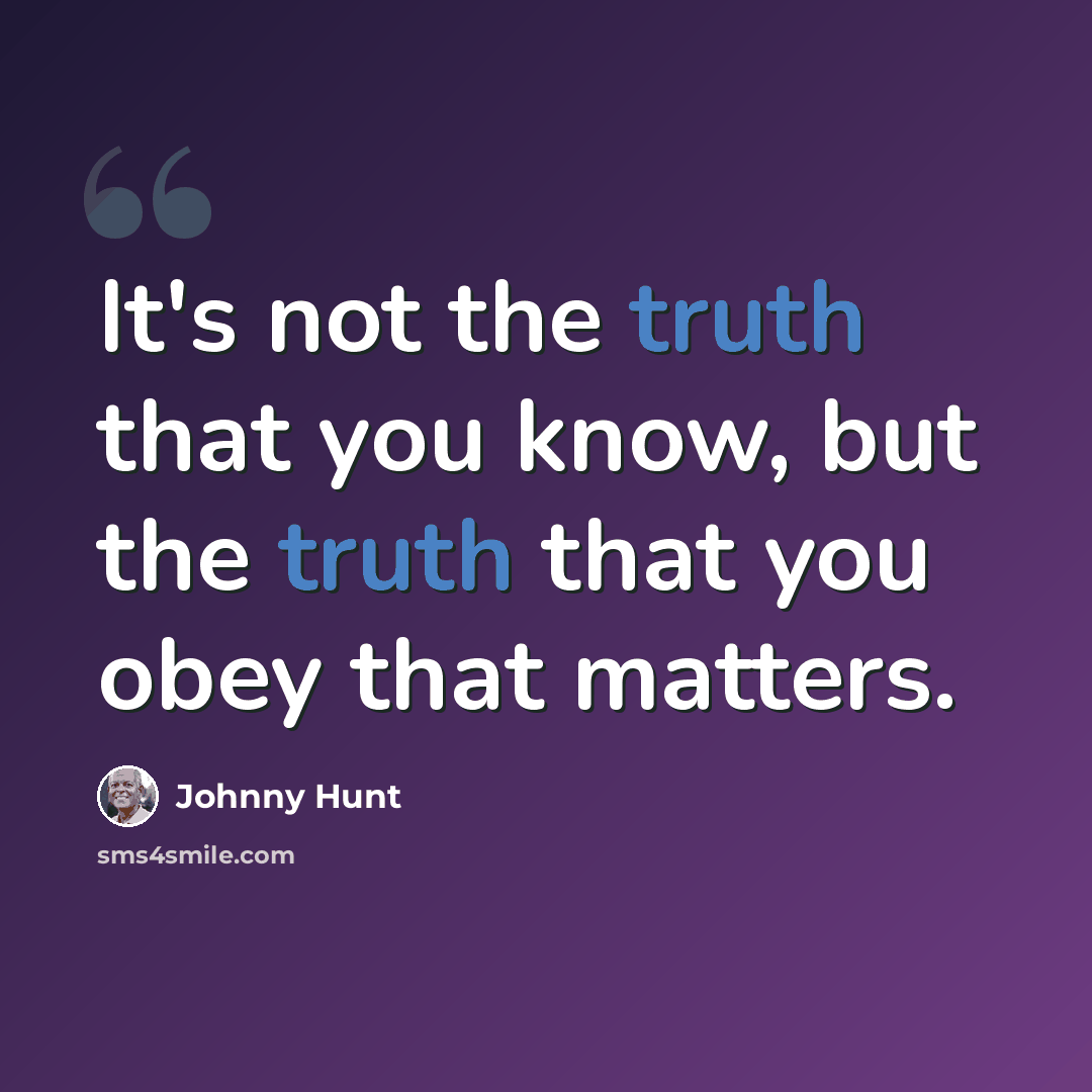 “It's not the truth that you know, but the truth that you obey that matters.” quote by Johnny Hunt