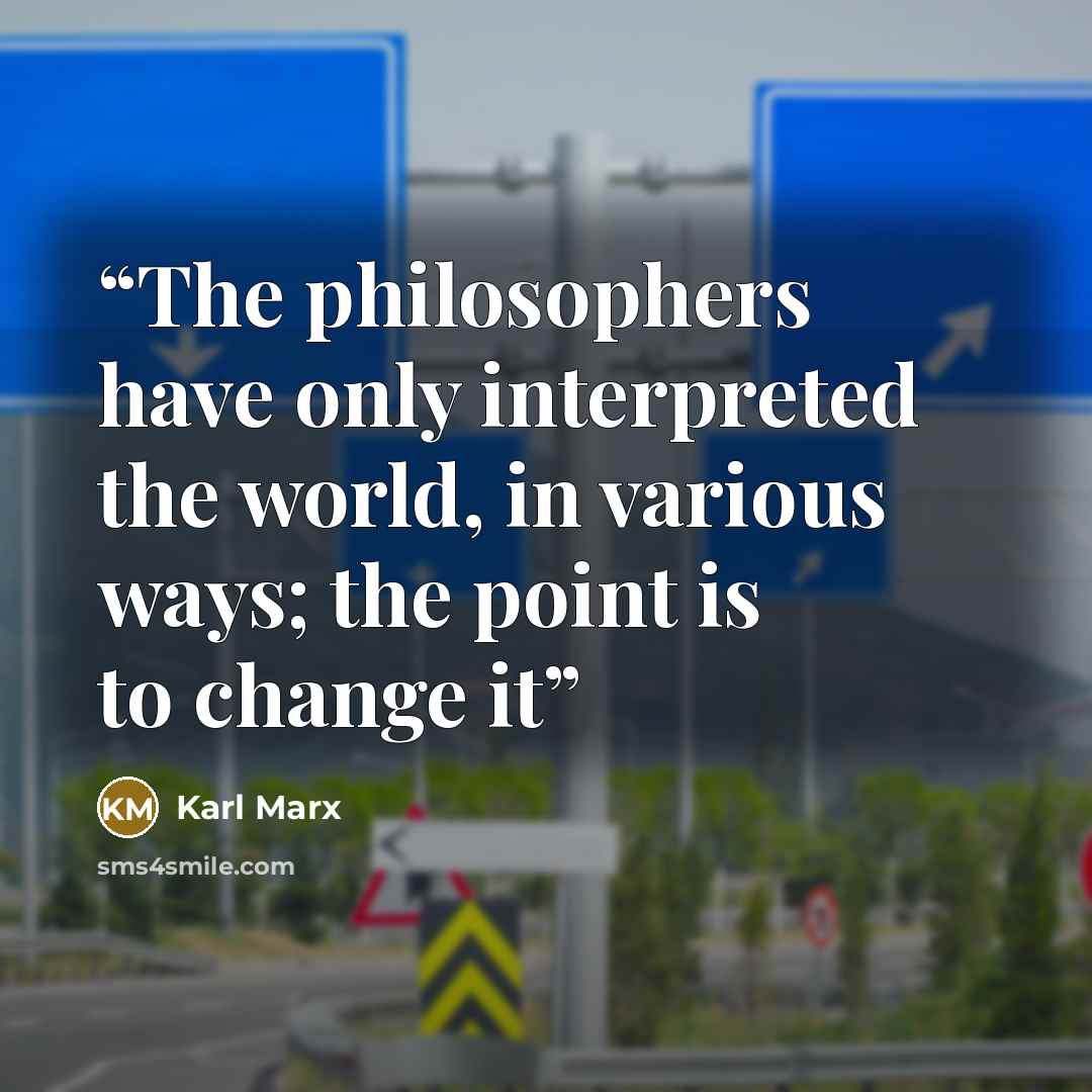 “The philosophers have only interpreted the world, in various ways; the point is to change it” quote by Karl Marx